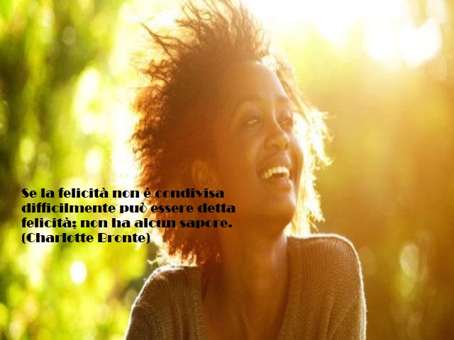 Se la felicità non è condivisa difficilmente può essere detta felicità; non ha alcun sapore. (Charlotte Bronte)