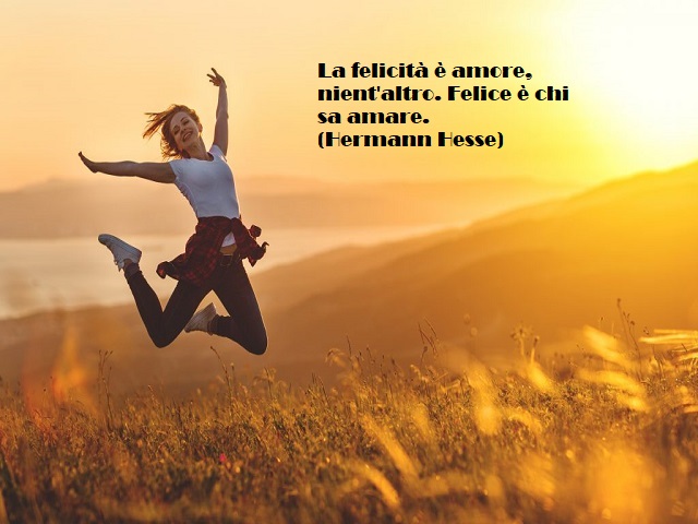 La felicità è amore, nient’altro. Felice è chi sa amare. (Hermann Hesse)