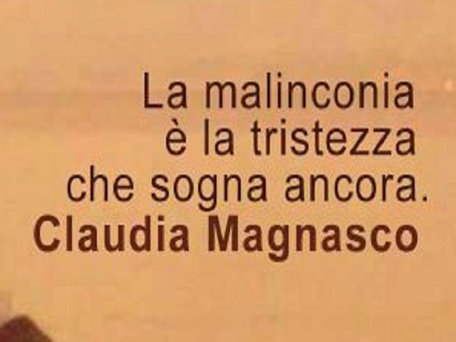 La malinconia è la tristezza che sogna ancora.(Claudia Magnasco)