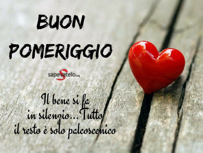 Buon pomeriggio. Il bene si fa in silenzio...tutto il resto è solo palcoscenico