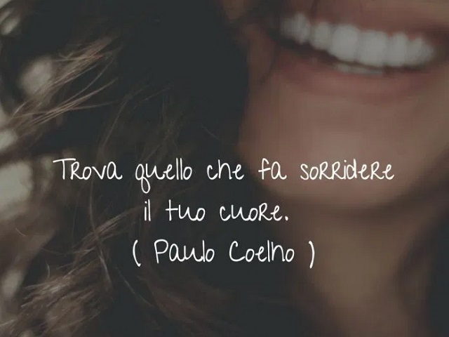 Trova quello che fa sorridere il tuo cuore.(Paulo Coelho)