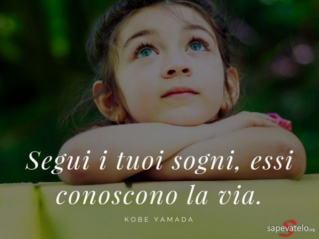 Segui i tuoi sogni, essi conoscono la via. (Kobe Yamada)