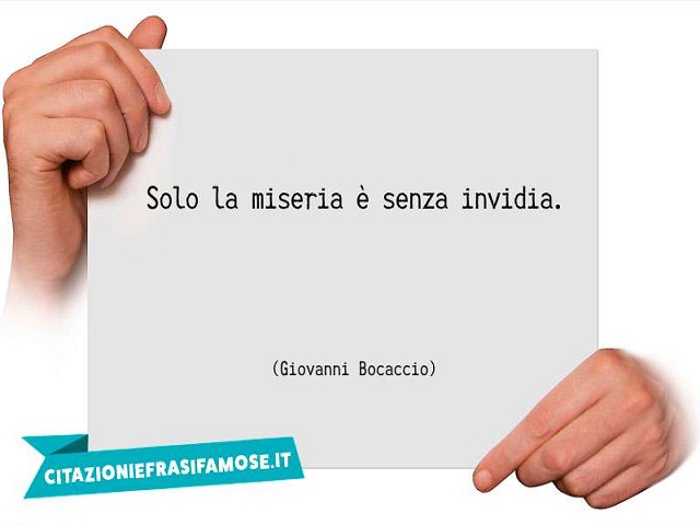Sola la miseria è senza invidia.(Giovanni Boccaccio)