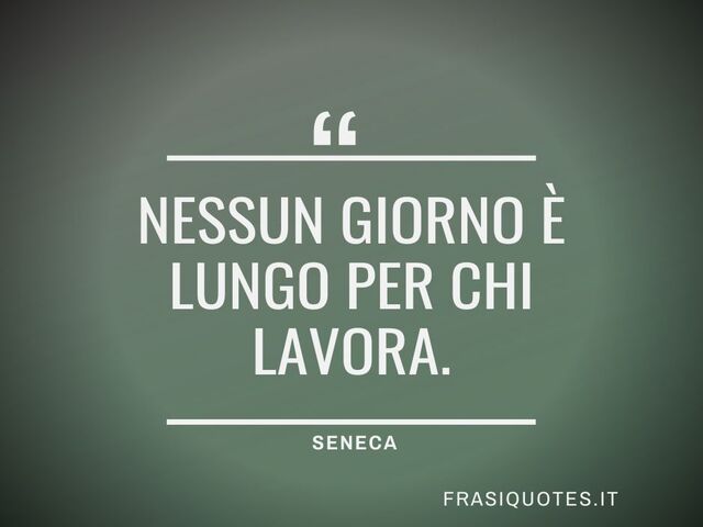 Nessun giorno è lungo per chi lavora.