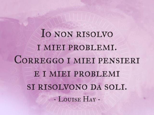 Io non risolvo i miei problemi. Correggo i miei pensieri e i miei problemi si risolvono da soliLouise Hay