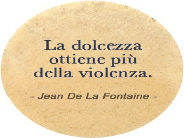 La dolcezza ottiene più della violenza. (Jean De La Fontaine)