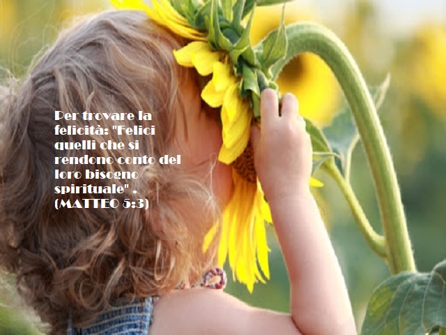 Per trovare la felicità: "Felici quelli che si rendono conto del loro bisogno spirituale" . (MATTEO 5:3)