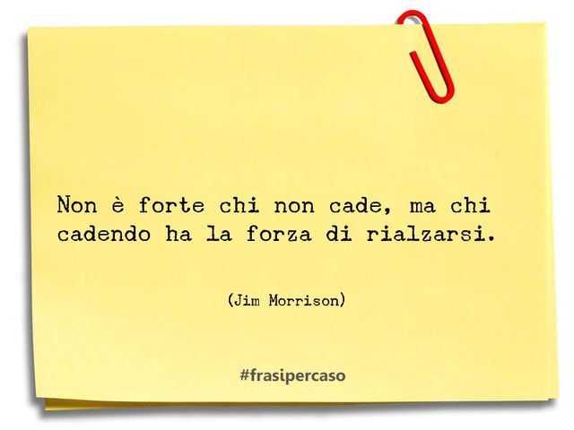 Non è forte chi cade, ma chi cadendo ha la forza di rialzarsi. (Jim Morrison)