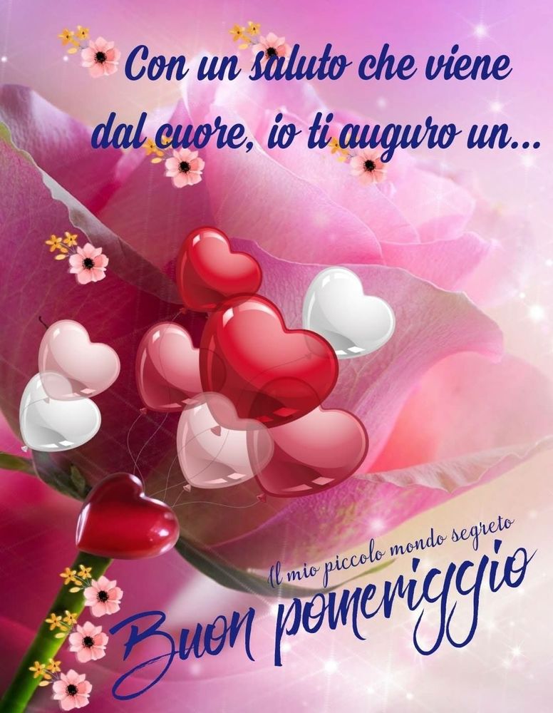 Con un saluto che viene dal cuore, io ti auguro un buon pomeriggio!