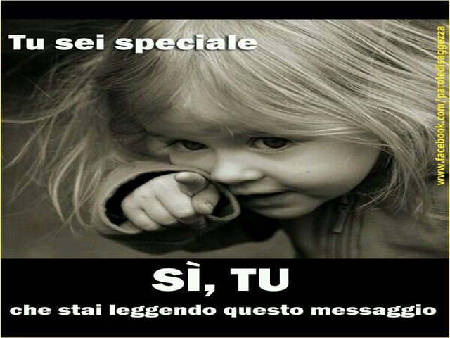Tu sei speciale Sì, tu che stai leggendo questo messaggio!