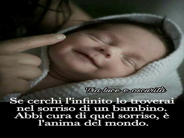 Se cerchi l'infinito lo troverai nel sorriso di un bambino. Abbi cura di quel sorriso, è l'anima del mondo.