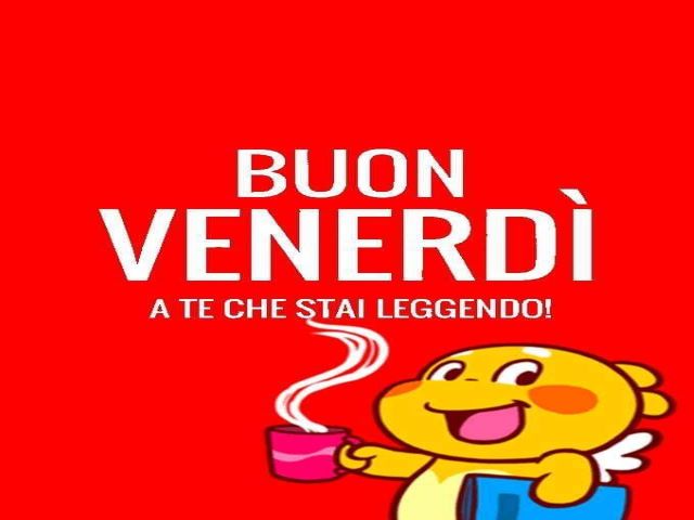 Buon venerdì a te che stai leggendo.