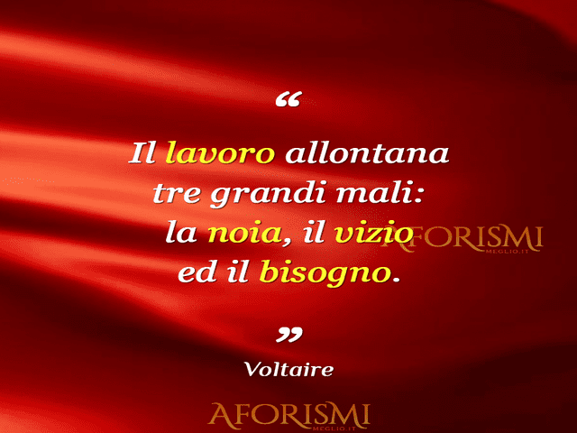 Il lavoro allontana tre grandi mali: la noia, il vizio e il bisogno.