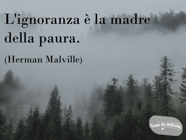L'ignoranza è la madre della paura. (Herman Melville)
