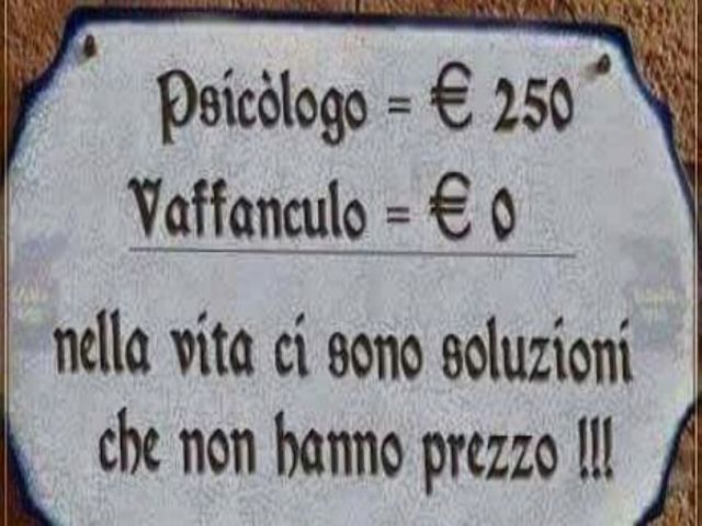 Psicologo= 250 euro, v********o = 0 euro. Nella vita ci sono soluzioni che non hanno prezzo!!