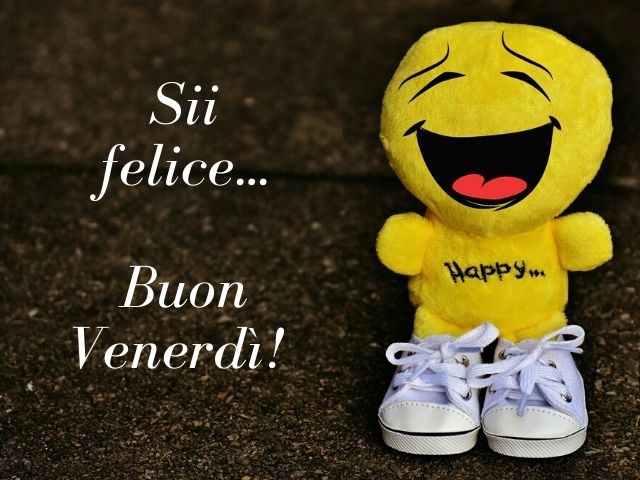 Sii felice... Buon venerdì!