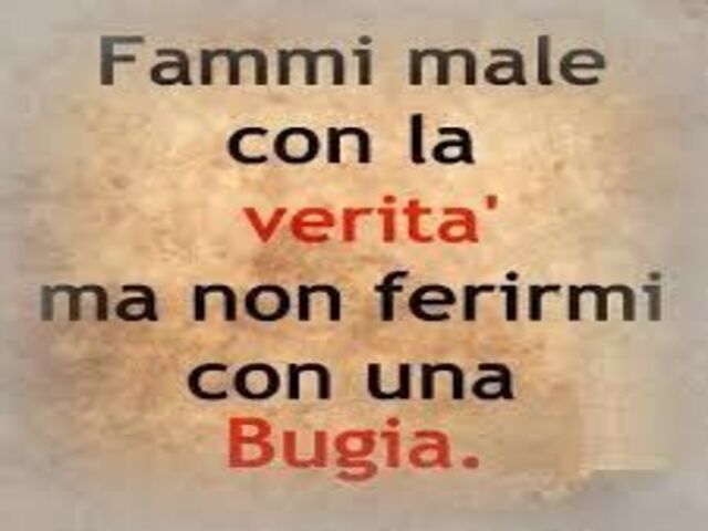 Fammi male con la verità ma non ferirmi con una bugia.