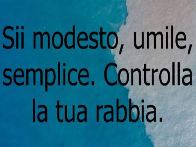 Sii modesto, umile, semplice. Controlla la tua rabbia.
