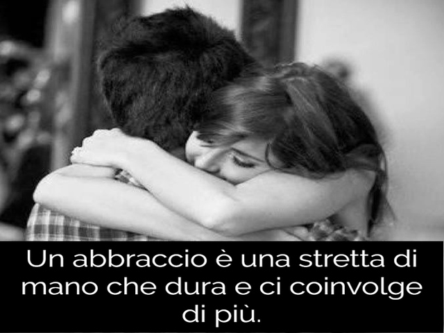 Un abbraccio è una stretta di mano che dura e ci coinvolge di più.