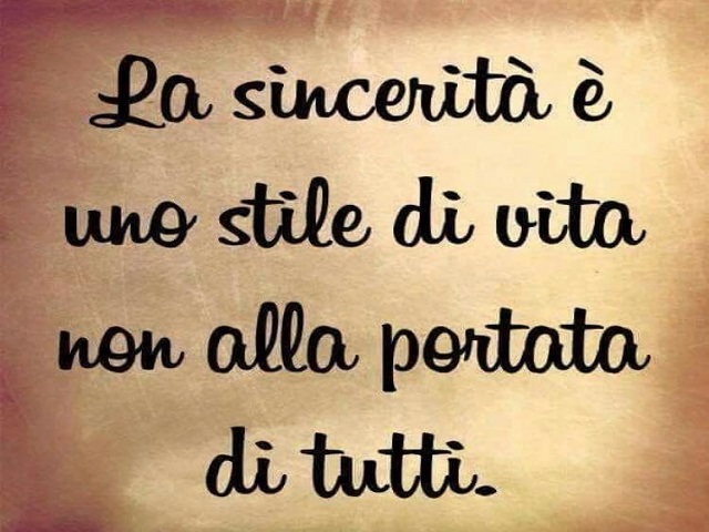 La sincerità è uno stile di vita non alla portata di tutti.