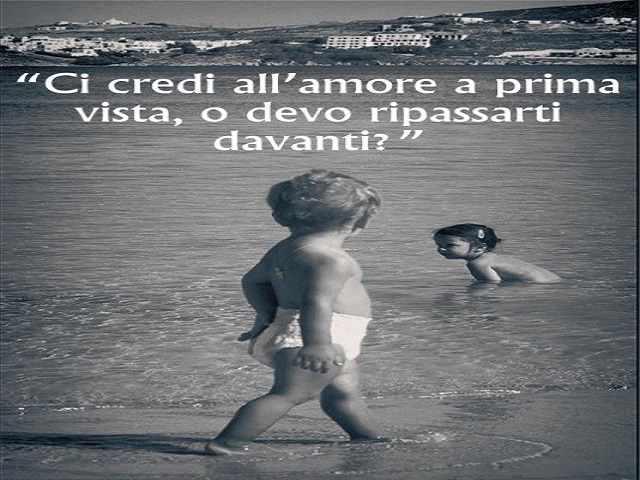 Ci credi all'amore a prima vista, o devo ripassarti davanti?