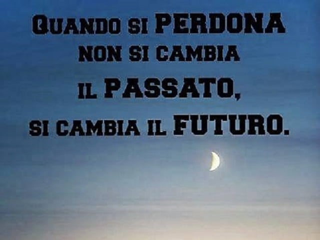 Quando si perdona non si cambia il passato si cambia il futuro.
