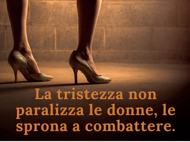 La tristezza non paralizza le donne, le sprona a combattere.