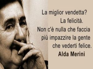 La miglior vendetta? La felicità. Non c'è nulla che faccia più impazzire la gente che vederti felice.(Alda Merini)