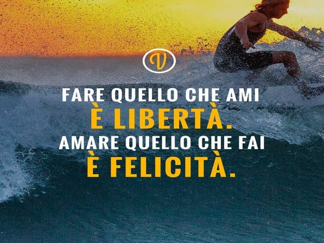 Fare quello che ami è libertà. Amare quello che fai è felicità.