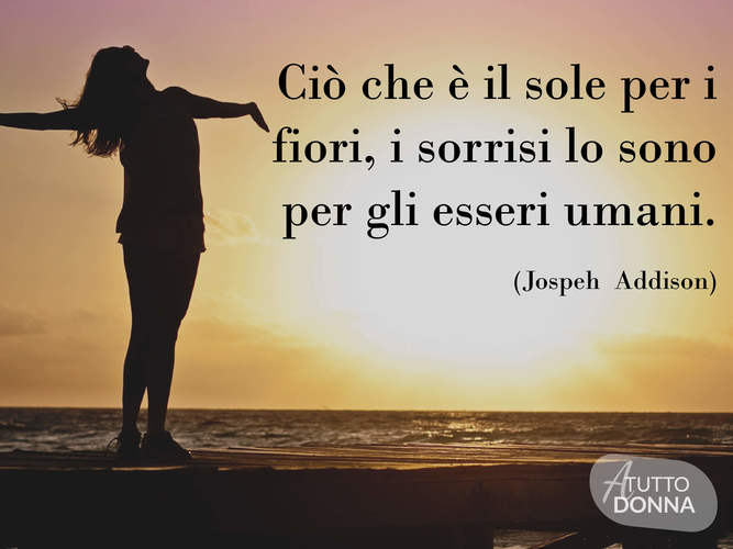 Ciò che il sole è per i fiori, i sorrisi lo sono per gli esseri umani. (Joseph Addison)