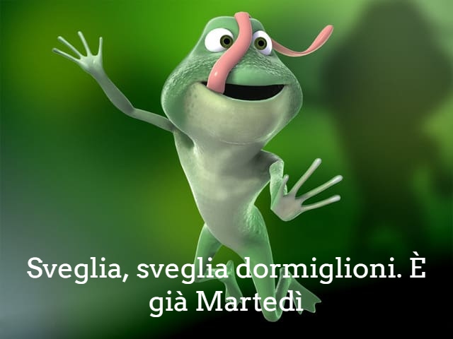 Sveglia, sveglia dormiglioni, è già Martedì!