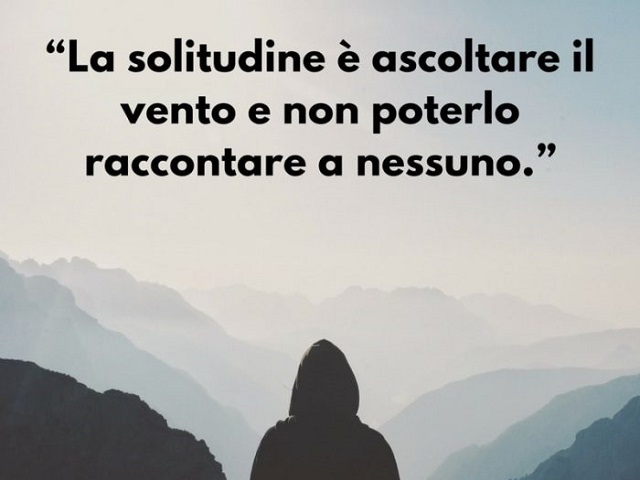 La solitudine è ascoltare il vento e non poterlo raccontare a nessuno.