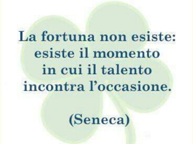 La fortuna non esiste: esiste il momento in cui il talento incontra l'occasione.(Seneca)