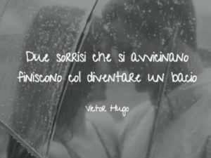 Due sorrisi che si avvicinano finiscono col diventare un bacio.(Victor Hugo)
