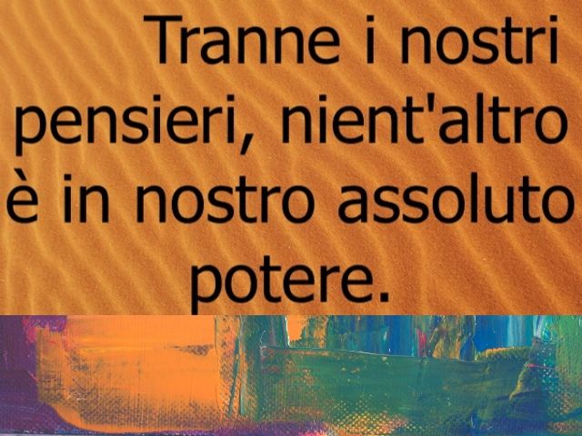 Tranne i nostri pensieri, nient'altro è in nostro assoluto potere.