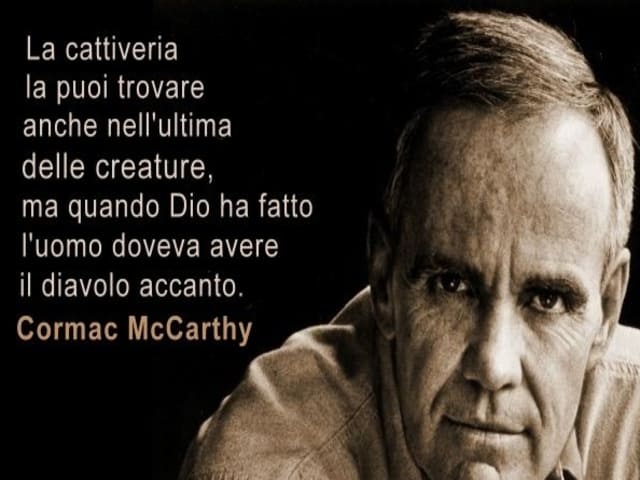 La cattiveria la puoi trovare anche nell'ultima delle creature, ma quando Dio ha fatto l'uomo doveva avere il diavolo accanto.(Cormac McCarthy)