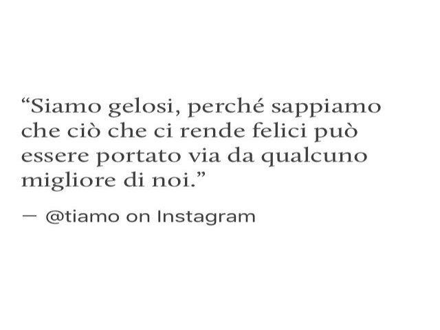 Siamo gelosi perché sappiamo che ciò che ci rende felici può essere portato via da qualcuno migliore di noi.(@tiamo on Instagram)