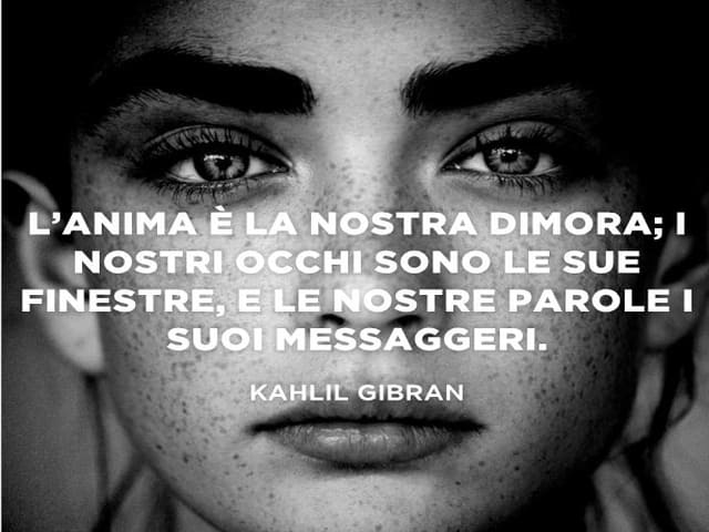 L'anima è la nostra dimora; i nostri occhi sono le sue finestre, e le nostre parole i suoi messaggeri.(Kahlil Gibran)