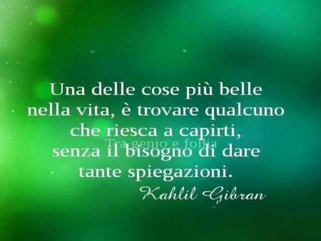 Una delle cose più belle nella vita, è trovare qualcuno che riesca a capirti, senza il bisogno di dare tante spiegazioni. (K.Gibran)