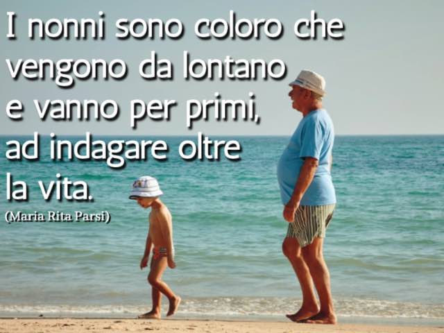 I nonni sono coloro che vengono da lontano e vanno per primi, a indagare oltre la vita. (Maria Rita Parsi)