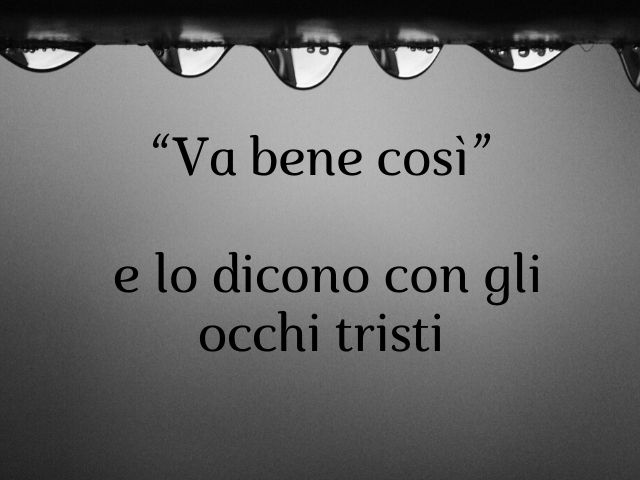"Va bene così" e lo dicono con gli occhi tristi.