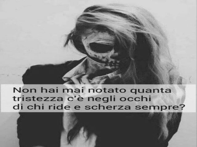 Non hai mai notato quanta tristezza c'è negli occhi di chi ride e scherza sempre?