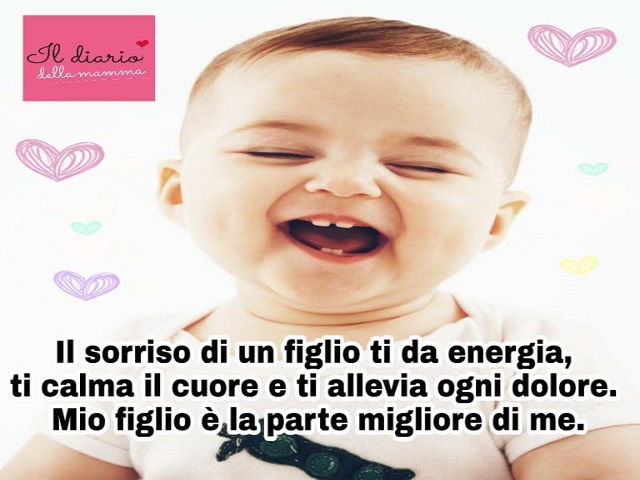 Il sorriso di un figlio ti da energia, ti calma il cuore e ti allieva ogni dolore. Mio figlio è la parte migliore di me.