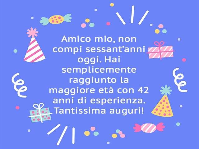Amico mio, non compi sessant'anni oggi. Hai semplicemente raggiunto la maggiore età con 42 anni di esperienza. Tantissimi auguri!