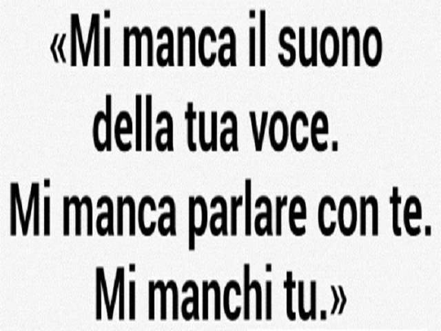Mi manca il suono della tua voce. Mi manca parlare con te. Mi manchi tu.