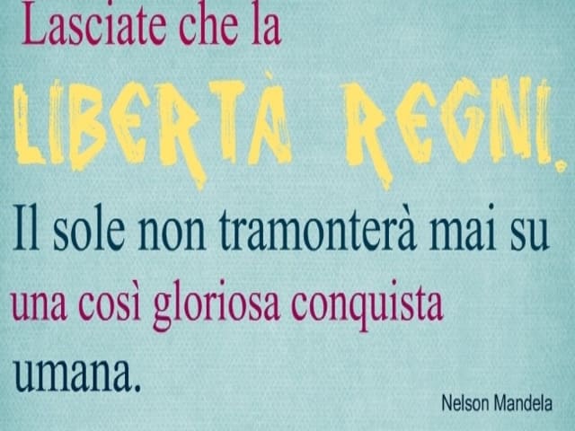 Lasciate che la libertà regni. Il sole non tramonterà mai su una così gloriosa conquista umana.(Nelson Mandela)