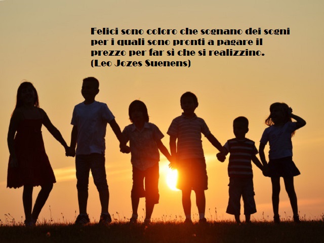 Felici sono coloro ce sognano dei sogni per i quali sono pronti a pagare il prezzo per far sì che si realizzino. (Leo Jozes Suenens)
