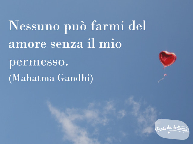 Nessuno può farmi del amore senza il mio permesso. (Mahatma Gandhi)