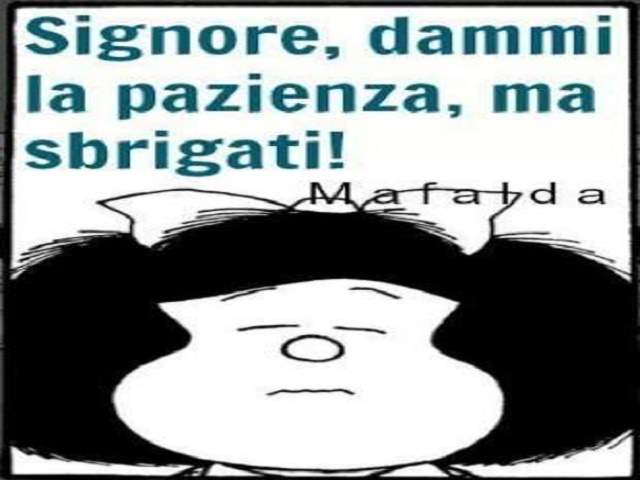 Signore, dammi la pazienza, ma sbrigati!(Mafalda)