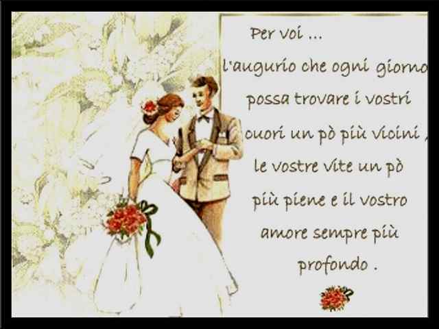 Per voi... L'augurio che ogni giorno possa trovare i vostri cuori un pò più vicini, le vostre vite più piene e il vostro amore sempre più profondo.